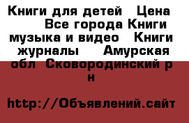 Книги для детей › Цена ­ 100 - Все города Книги, музыка и видео » Книги, журналы   . Амурская обл.,Сковородинский р-н